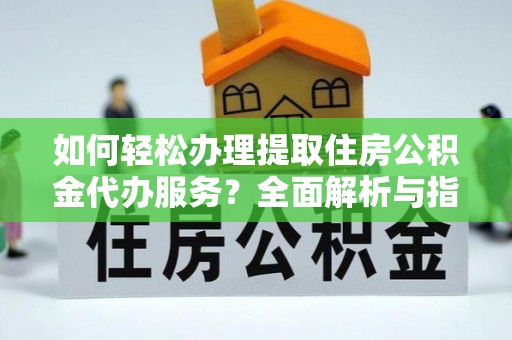 海安如何轻松办理提取住房公积金代办服务？全面解析与指南