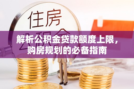 海安解析公积金贷款额度上限，购房规划的必备指南