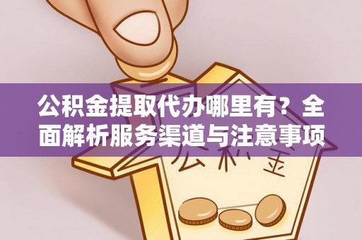 海安公积金提取代办哪里有？全面解析服务渠道与注意事项