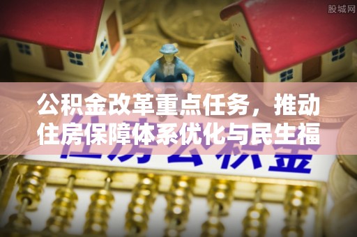 海安公积金改革重点任务，推动住房保障体系优化与民生福祉提升