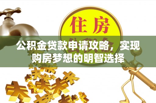 海安公积金贷款申请攻略，实现购房梦想的明智选择