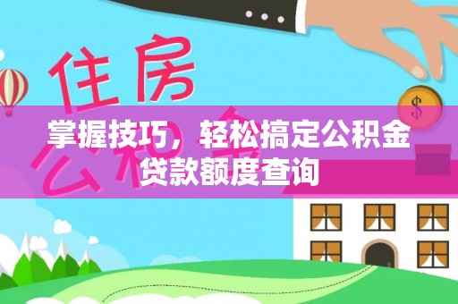 海安掌握技巧，轻松搞定公积金贷款额度查询