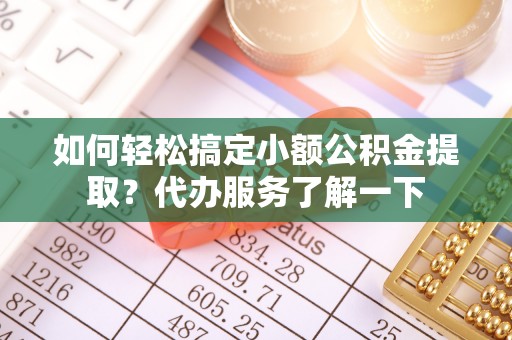 海安如何轻松搞定小额公积金提取？代办服务了解一下