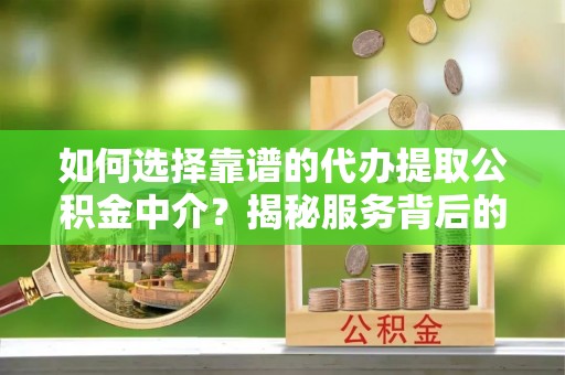 海安如何选择靠谱的代办提取公积金中介？揭秘服务背后的真相