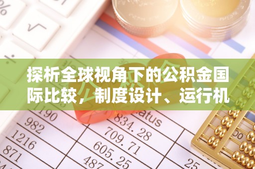 海安探析全球视角下的公积金国际比较，制度设计、运行机制与未来趋势