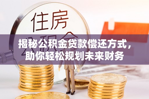 海安揭秘公积金贷款偿还方式，助你轻松规划未来财务