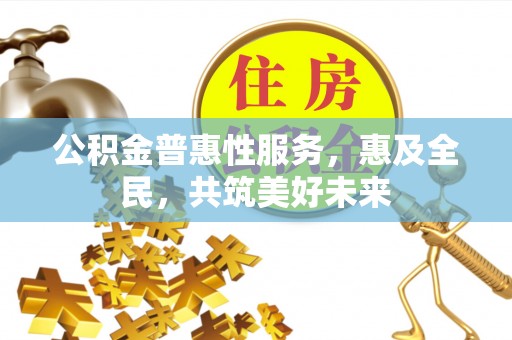 海安公积金普惠性服务，惠及全民，共筑美好未来