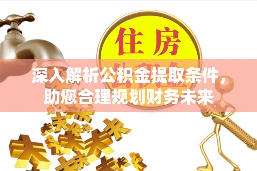 海安深入解析公积金提取条件，助您合理规划财务未来