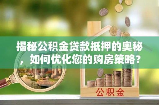 海安揭秘公积金贷款抵押的奥秘，如何优化您的购房策略？