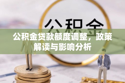 海安公积金贷款额度调整，政策解读与影响分析
