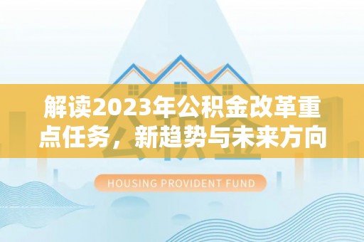 海安解读2023年公积金改革重点任务，新趋势与未来方向