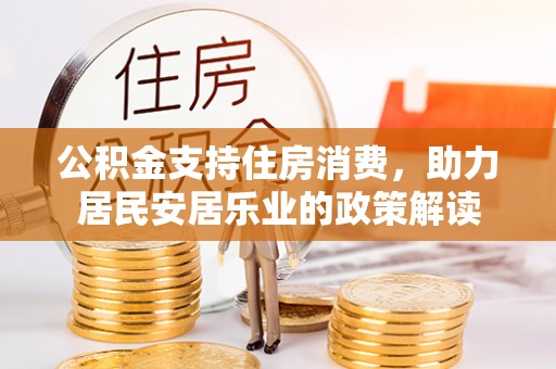 海安公积金支持住房消费，助力居民安居乐业的政策解读