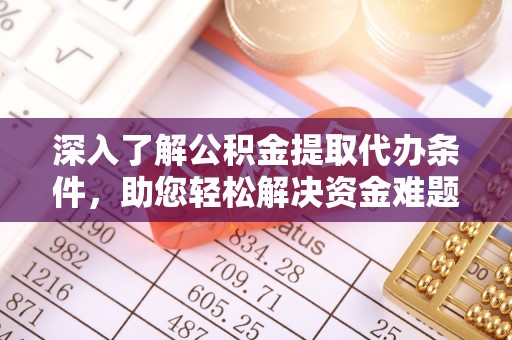 海安深入了解公积金提取代办条件，助您轻松解决资金难题
