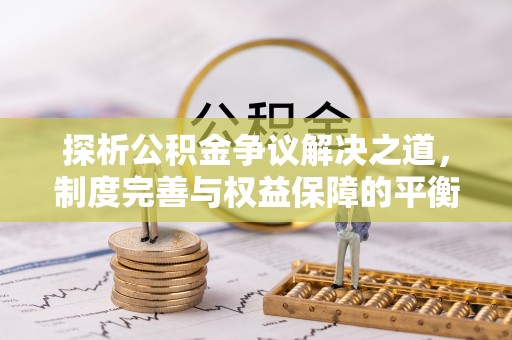 海安探析公积金争议解决之道，制度完善与权益保障的平衡点