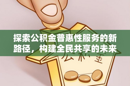 海安探索公积金普惠性服务的新路径，构建全民共享的未来