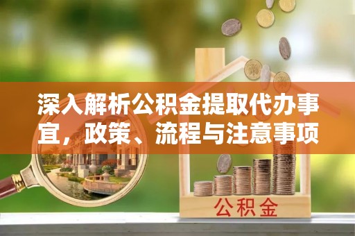 海安深入解析公积金提取代办事宜，政策、流程与注意事项全攻略