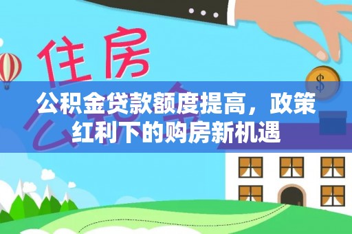 海安公积金贷款额度提高，政策红利下的购房新机遇