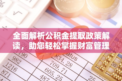 海安全面解析公积金提取政策解读，助您轻松掌握财富管理新方向