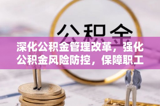 海安深化公积金管理改革，强化公积金风险防控，保障职工权益