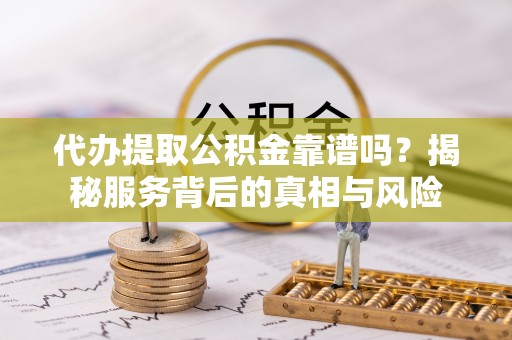 海安代办提取公积金靠谱吗？揭秘服务背后的真相与风险