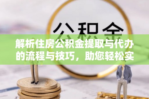 海安解析住房公积金提取与代办的流程与技巧，助您轻松实现资金流动