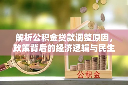 海安解析公积金贷款调整原因，政策背后的经济逻辑与民生影响