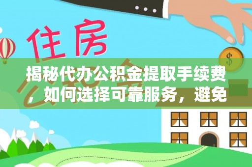 海安揭秘代办公积金提取手续费，如何选择可靠服务，避免隐形陷阱