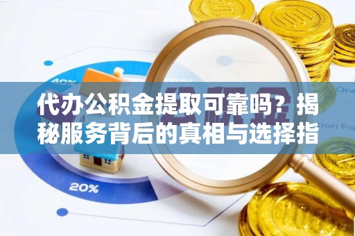 海安代办公积金提取可靠吗？揭秘服务背后的真相与选择指南