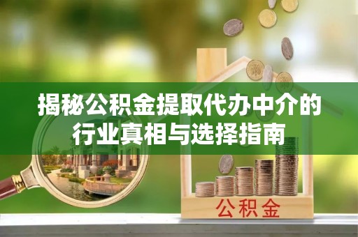 海安揭秘公积金提取代办中介的行业真相与选择指南
