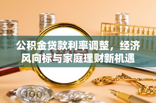 海安公积金贷款利率调整，经济风向标与家庭理财新机遇