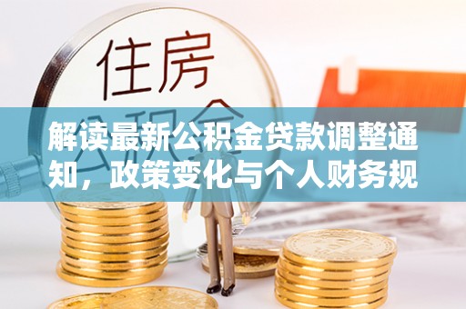 海安解读最新公积金贷款调整通知，政策变化与个人财务规划的影响