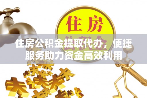 海安住房公积金提取代办，便捷服务助力资金高效利用