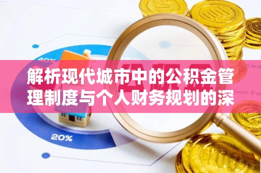 海安解析现代城市中的公积金管理制度与个人财务规划的深度关联