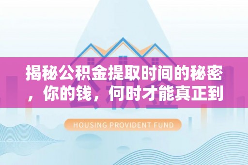 海安揭秘公积金提取时间的秘密，你的钱，何时才能真正到手？