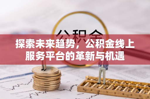 海安探索未来趋势，公积金线上服务平台的革新与机遇