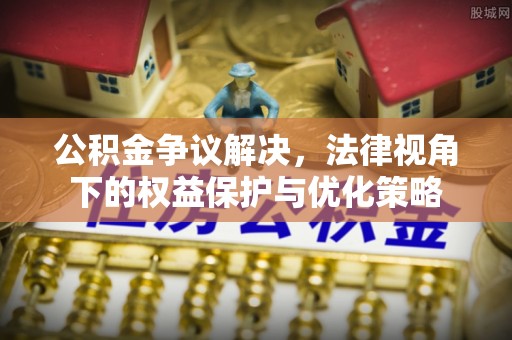 海安公积金争议解决，法律视角下的权益保护与优化策略