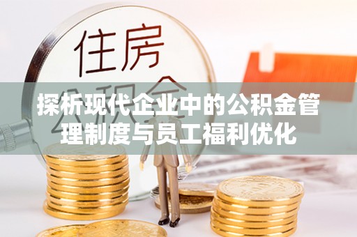 海安探析现代企业中的公积金管理制度与员工福利优化