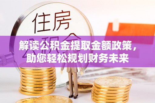 海安解读公积金提取金额政策，助您轻松规划财务未来