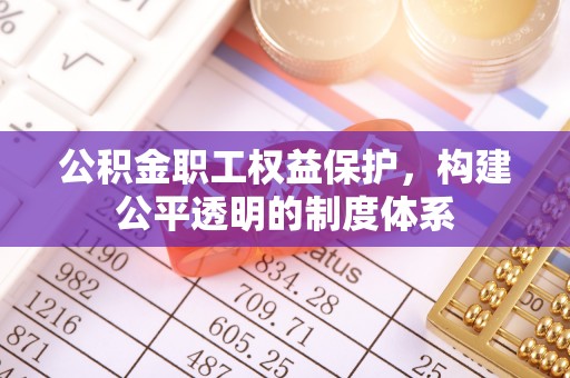 海安公积金职工权益保护，构建公平透明的制度体系