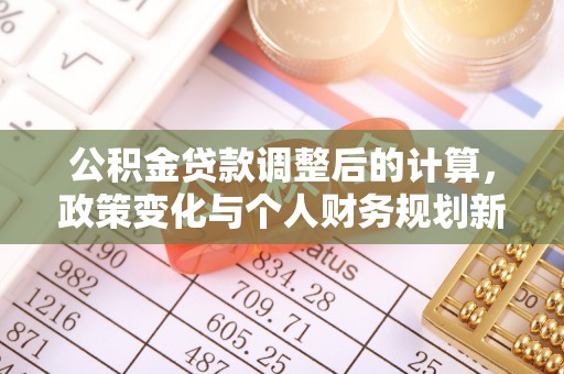 海安公积金贷款调整后的计算，政策变化与个人财务规划新思路