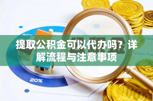 海安提取公积金可以代办吗？详解流程与注意事项