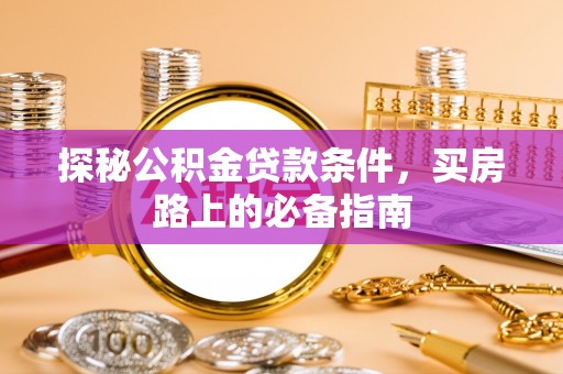 海安探秘公积金贷款条件，买房路上的必备指南