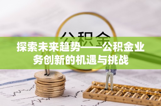 海安探索未来趋势——公积金业务创新的机遇与挑战