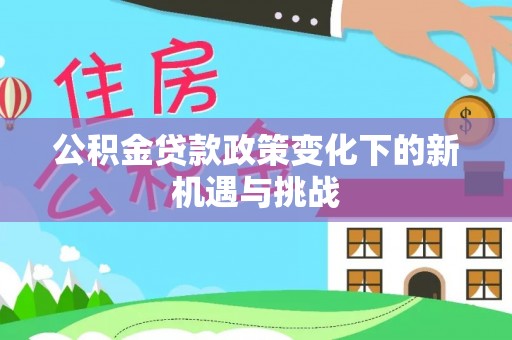 海安公积金贷款政策变化下的新机遇与挑战