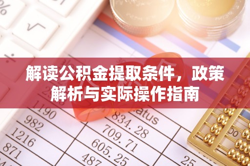 海安解读公积金提取条件，政策解析与实际操作指南