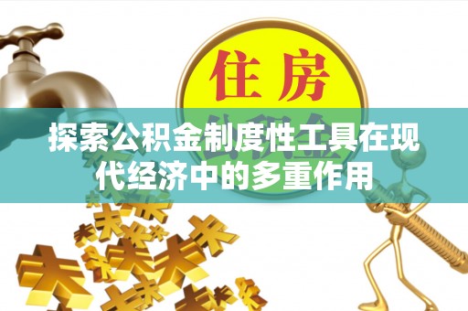 海安探索公积金制度性工具在现代经济中的多重作用