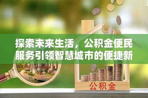 海安探索未来生活，公积金便民服务引领智慧城市的便捷新体验