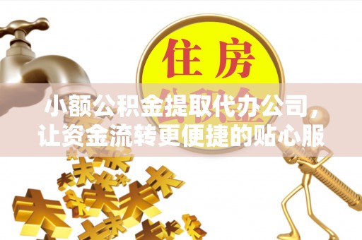 海安小额公积金提取代办公司，让资金流转更便捷的贴心服务