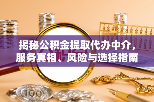 海安揭秘公积金提取代办中介，服务真相、风险与选择指南