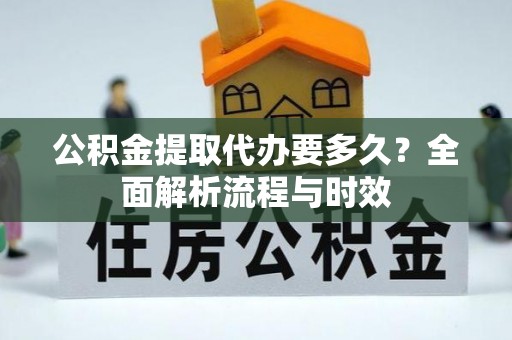 海安公积金提取代办要多久？全面解析流程与时效